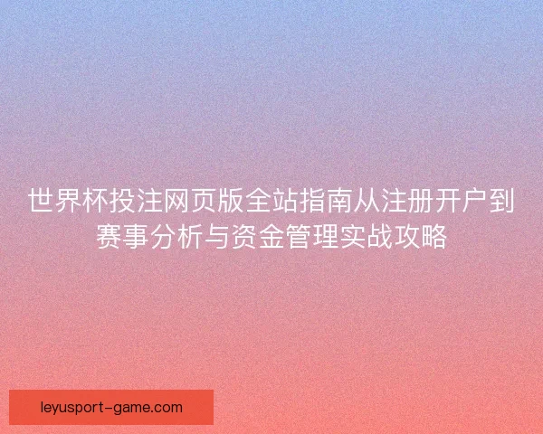 世界杯投注网页版全站指南从注册开户到赛事分析与资金管理实战攻略