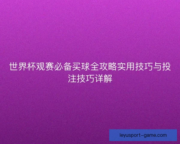 世界杯观赛必备买球全攻略实用技巧与投注技巧详解