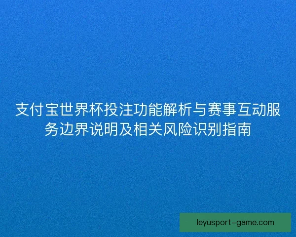 支付宝世界杯投注功能解析与赛事互动服务边界说明及相关风险识别指南 支付宝世界杯投注功能解析与赛事互动服务边界说明及相关风险识别指南