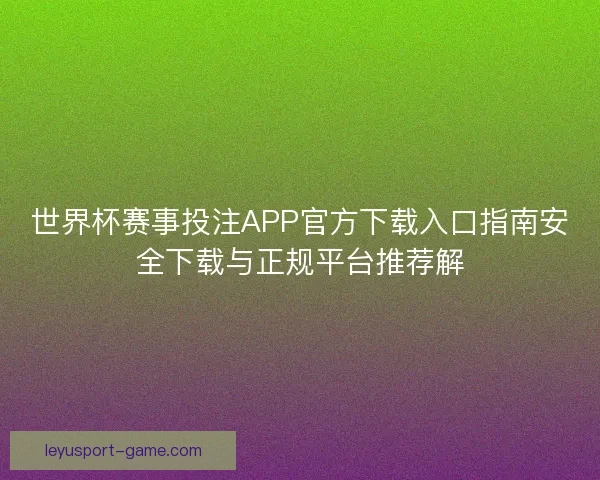 世界杯赛事投注APP官方下载入口指南安全下载与正规平台推荐解