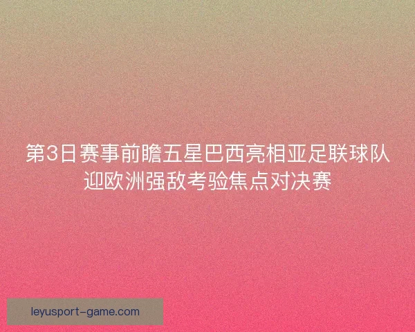 第3日赛事前瞻五星巴西亮相亚足联球队迎欧洲强敌考验焦点对决赛 第3日赛事前瞻五星巴西亮相亚足联球队迎欧洲强敌考验焦点对决赛